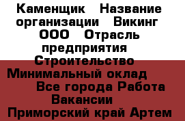 Каменщик › Название организации ­ Викинг, ООО › Отрасль предприятия ­ Строительство › Минимальный оклад ­ 50 000 - Все города Работа » Вакансии   . Приморский край,Артем г.